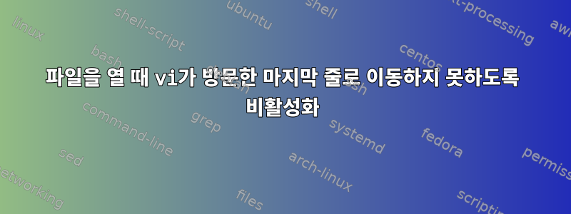 파일을 열 때 vi가 방문한 마지막 줄로 이동하지 못하도록 비활성화