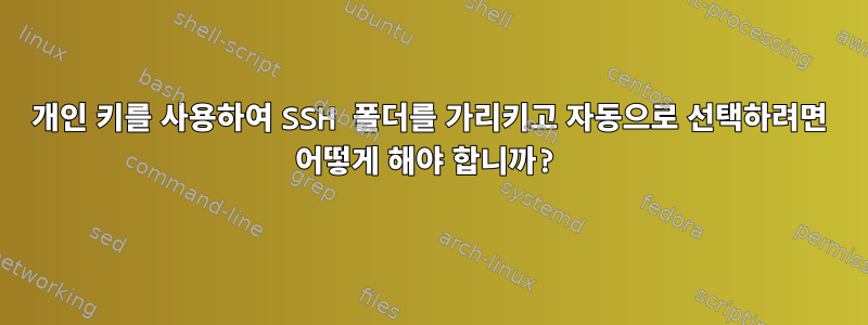 개인 키를 사용하여 SSH 폴더를 가리키고 자동으로 선택하려면 어떻게 해야 합니까?