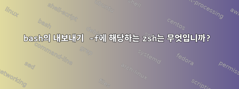 bash의 내보내기 -f에 해당하는 zsh는 무엇입니까?