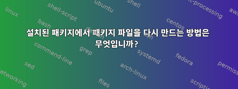 설치된 패키지에서 패키지 파일을 다시 만드는 방법은 무엇입니까?