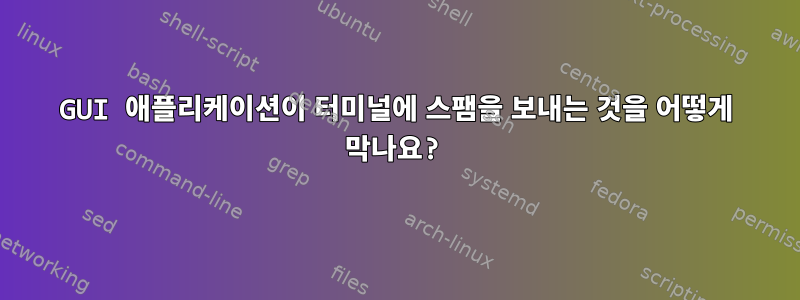 GUI 애플리케이션이 터미널에 스팸을 보내는 것을 어떻게 막나요?