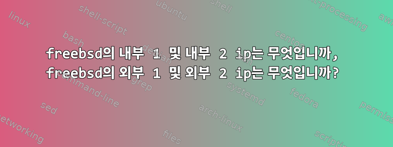 freebsd의 내부 1 및 내부 2 ip는 무엇입니까, freebsd의 외부 1 및 외부 2 ip는 무엇입니까?