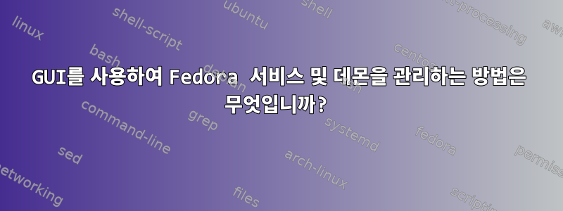 GUI를 사용하여 Fedora 서비스 및 데몬을 관리하는 방법은 무엇입니까?