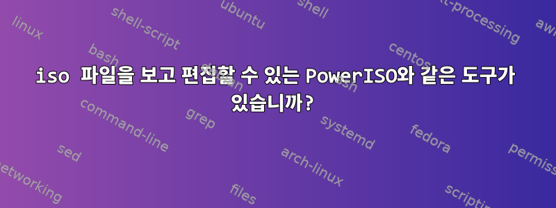 iso 파일을 보고 편집할 수 있는 PowerISO와 같은 도구가 있습니까?