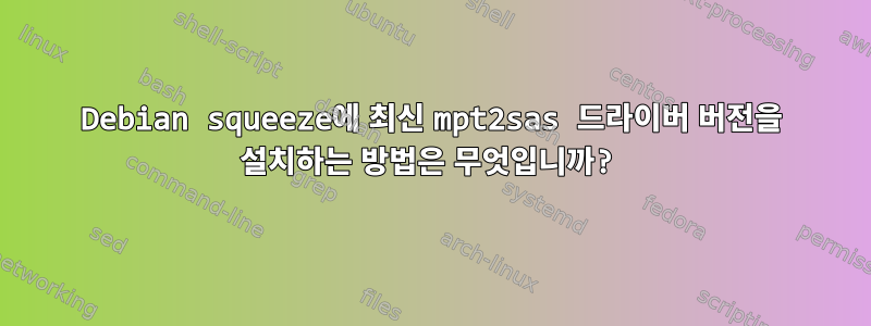 Debian squeeze에 최신 mpt2sas 드라이버 버전을 설치하는 방법은 무엇입니까?