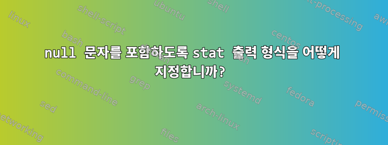 null 문자를 포함하도록 stat 출력 형식을 어떻게 지정합니까?