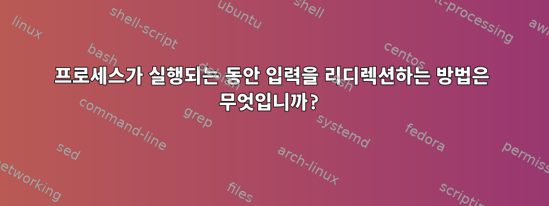 프로세스가 실행되는 동안 입력을 리디렉션하는 방법은 무엇입니까?