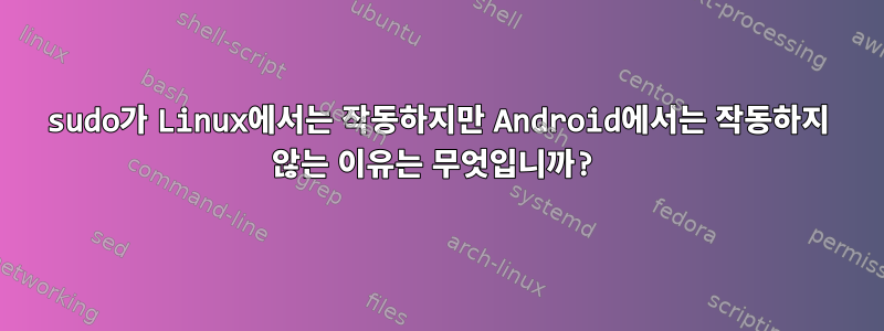 sudo가 Linux에서는 작동하지만 Android에서는 작동하지 않는 이유는 무엇입니까?