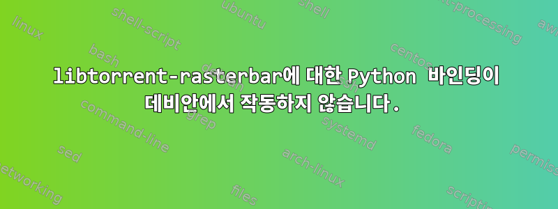 libtorrent-rasterbar에 대한 Python 바인딩이 데비안에서 작동하지 않습니다.