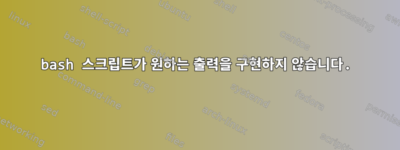 bash 스크립트가 원하는 출력을 구현하지 않습니다.