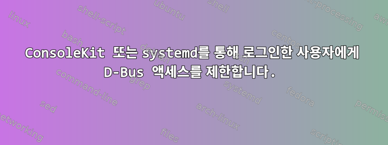 ConsoleKit 또는 systemd를 통해 로그인한 사용자에게 D-Bus 액세스를 제한합니다.