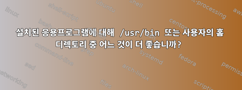 설치된 응용프로그램에 대해 /usr/bin 또는 사용자의 홈 디렉토리 중 어느 것이 더 좋습니까?