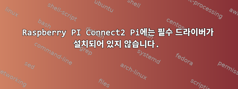 Raspberry PI Connect2 Pi에는 필수 드라이버가 설치되어 있지 않습니다.