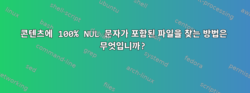 콘텐츠에 100% NUL 문자가 포함된 파일을 찾는 방법은 무엇입니까?