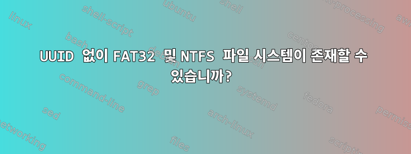 UUID 없이 FAT32 및 NTFS 파일 시스템이 존재할 수 있습니까?