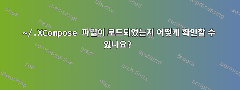 ~/.XCompose 파일이 로드되었는지 어떻게 확인할 수 있나요?