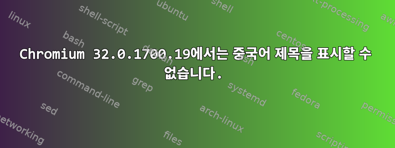 Chromium 32.0.1700.19에서는 중국어 제목을 표시할 수 없습니다.