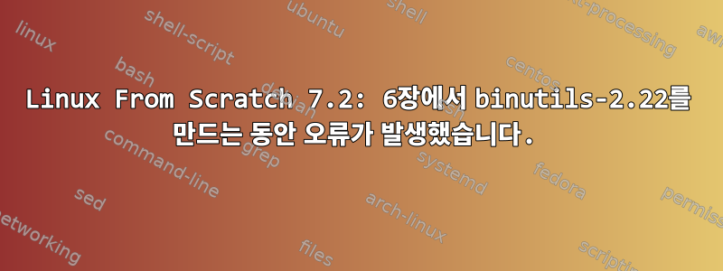 Linux From Scratch 7.2: 6장에서 binutils-2.22를 만드는 동안 오류가 발생했습니다.