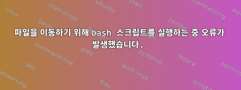 파일을 이동하기 위해 bash 스크립트를 실행하는 중 오류가 발생했습니다.