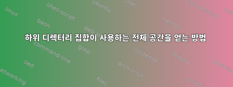 하위 디렉터리 집합이 사용하는 전체 공간을 얻는 방법