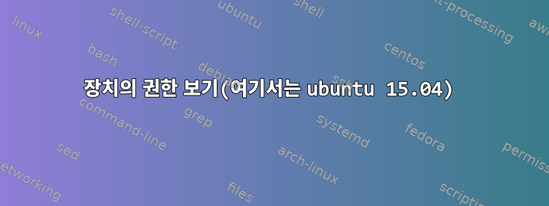 장치의 권한 보기(여기서는 ubuntu 15.04)