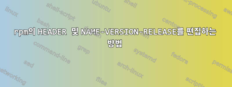 rpm의 HEADER 및 NAME-VERSION-RELEASE를 편집하는 방법