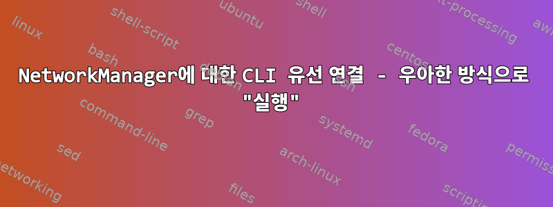 NetworkManager에 대한 CLI 유선 연결 - 우아한 방식으로 "실행"