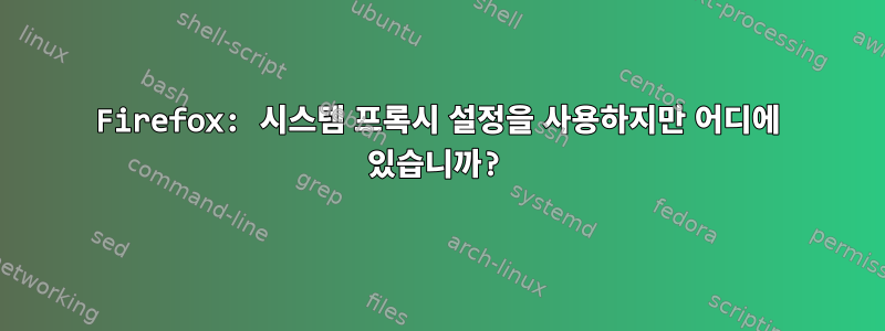 Firefox: 시스템 프록시 설정을 사용하지만 어디에 있습니까?