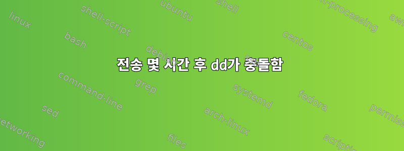 전송 몇 시간 후 dd가 충돌함