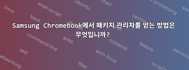 Samsung Chromebook에서 패키지 관리자를 얻는 방법은 무엇입니까?