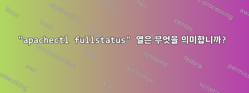 "apachectl fullstatus" 열은 무엇을 의미합니까?