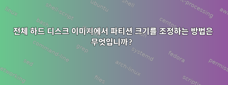 전체 하드 디스크 이미지에서 파티션 크기를 조정하는 방법은 무엇입니까?