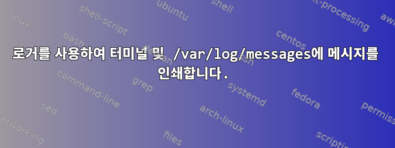 로거를 사용하여 터미널 및 /var/log/messages에 메시지를 인쇄합니다.