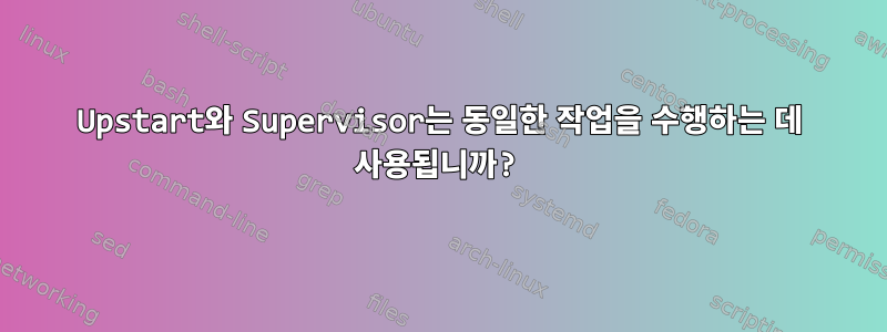 Upstart와 Supervisor는 동일한 작업을 수행하는 데 사용됩니까?