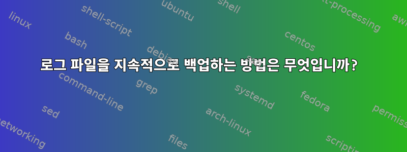 로그 파일을 지속적으로 백업하는 방법은 무엇입니까?