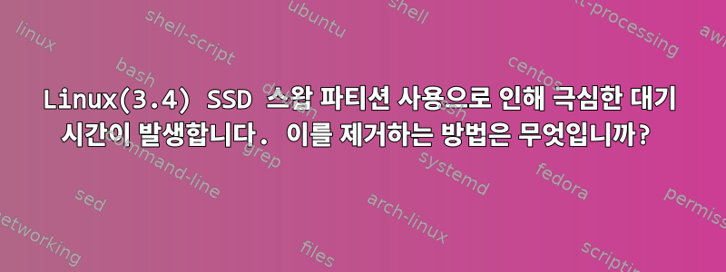 Linux(3.4) SSD 스왑 파티션 사용으로 인해 극심한 대기 시간이 발생합니다. 이를 제거하는 방법은 무엇입니까?