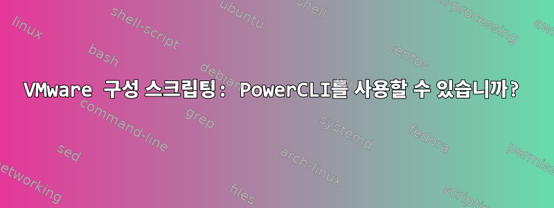 VMware 구성 스크립팅: PowerCLI를 사용할 수 있습니까?