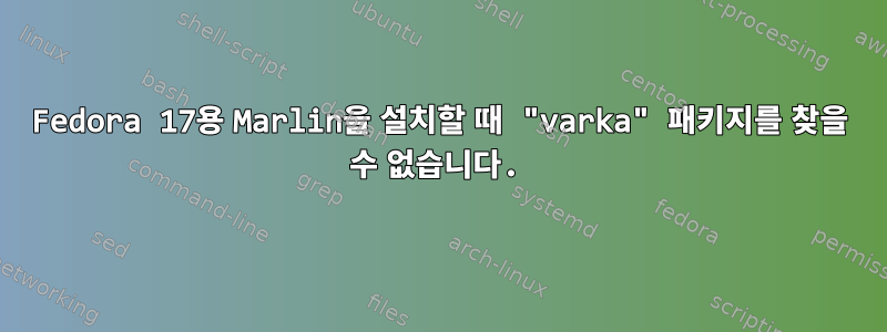 Fedora 17용 Marlin을 설치할 때 "varka" 패키지를 찾을 수 없습니다.