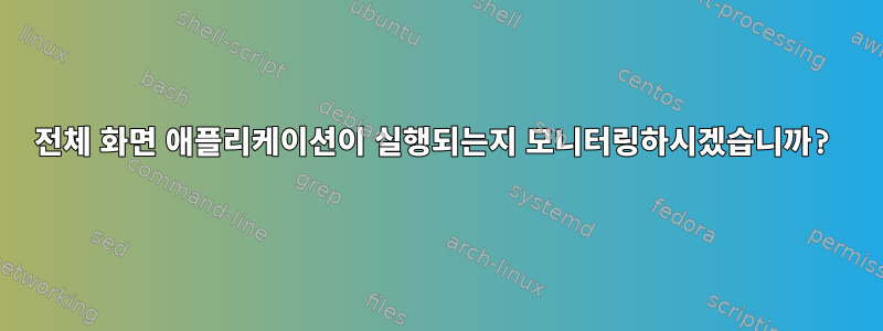 전체 화면 애플리케이션이 실행되는지 모니터링하시겠습니까?