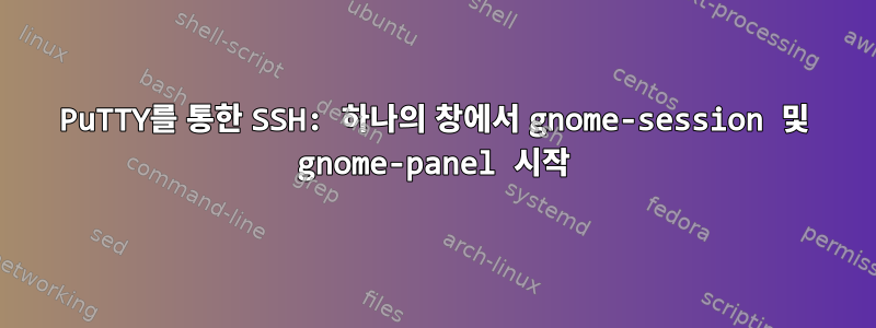 PuTTY를 통한 SSH: 하나의 창에서 gnome-session 및 gnome-panel 시작