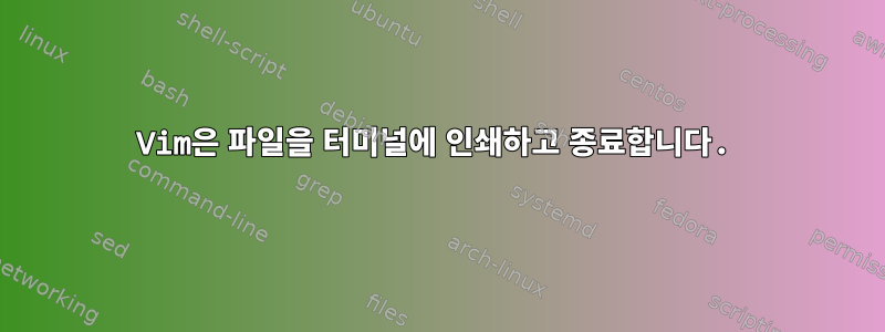 Vim은 파일을 터미널에 인쇄하고 종료합니다.