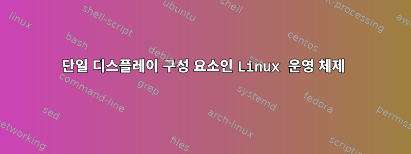 단일 디스플레이 구성 요소인 Linux 운영 체제