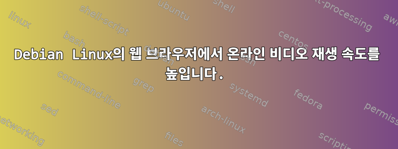 Debian Linux의 웹 브라우저에서 온라인 비디오 재생 속도를 높입니다.