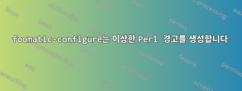 foomatic-configure는 이상한 Perl 경고를 생성합니다