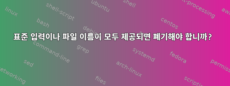 표준 입력이나 파일 이름이 모두 제공되면 폐기해야 합니까?