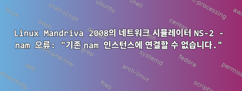 Linux Mandriva 2008의 네트워크 시뮬레이터 NS-2 - nam 오류: "기존 nam 인스턴스에 연결할 수 없습니다."