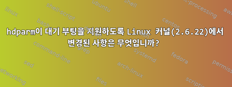 hdparm이 대기 부팅을 지원하도록 Linux 커널(2.6.22)에서 변경된 사항은 무엇입니까?