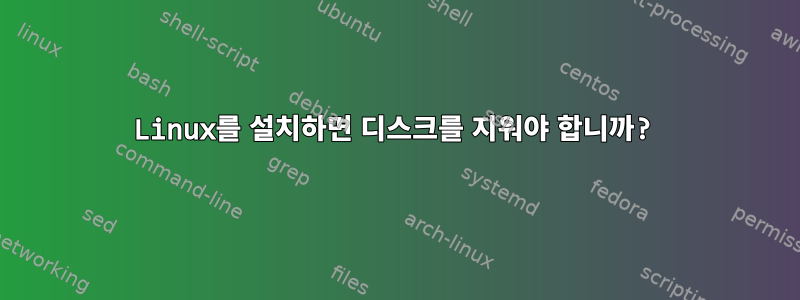 Linux를 설치하면 디스크를 지워야 합니까?