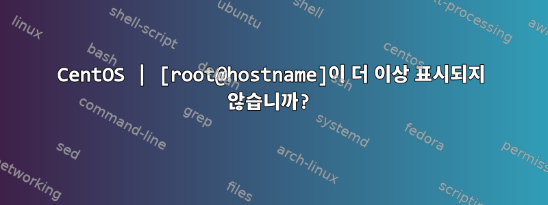 CentOS | [root@hostname]이 더 이상 표시되지 않습니까?