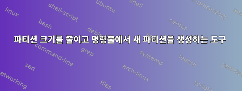 파티션 크기를 줄이고 명령줄에서 새 파티션을 생성하는 도구